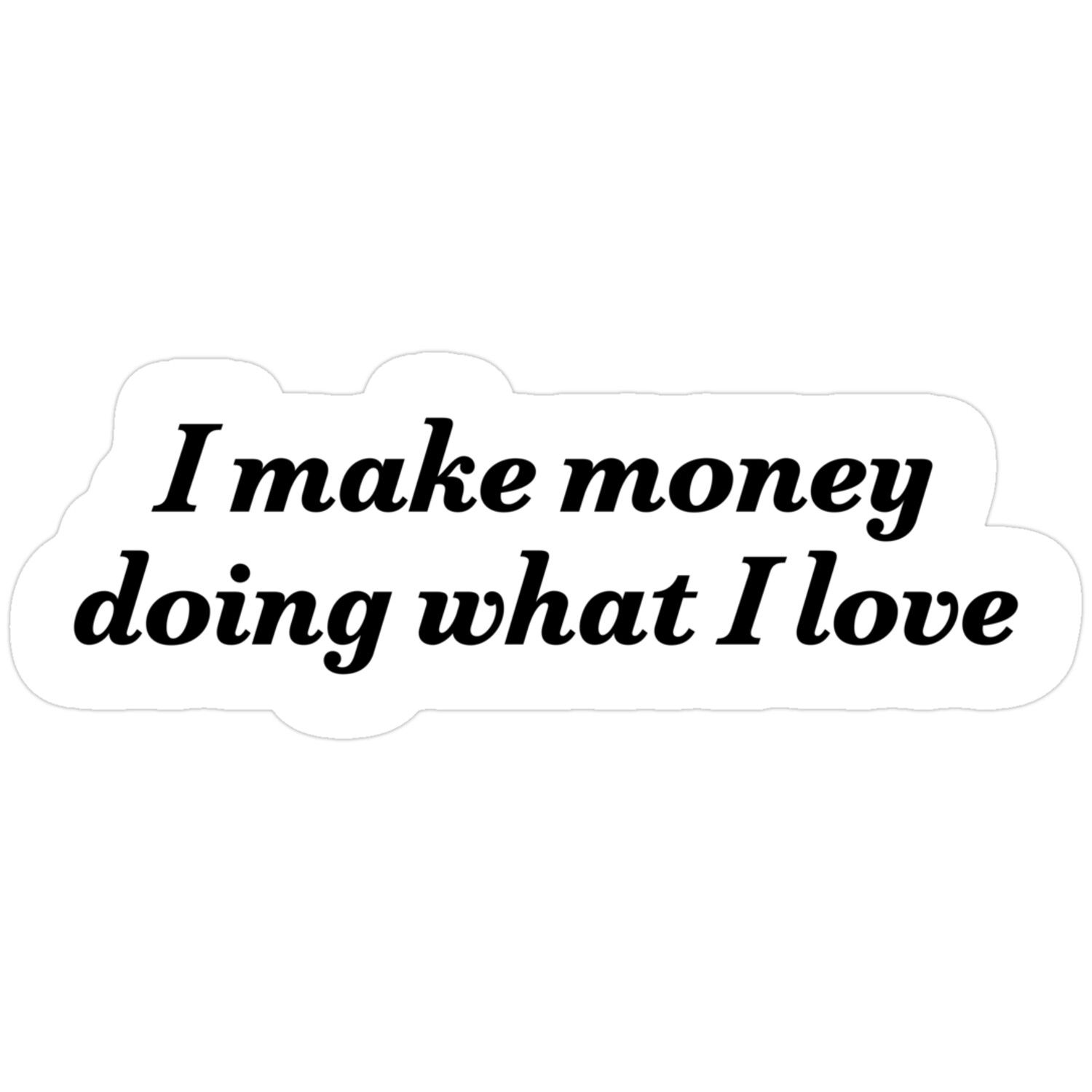 I Make Money Doing What I Love Sticker